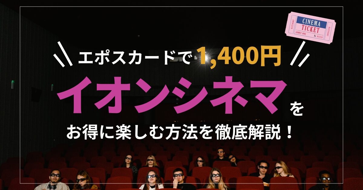 エポスカードで1,400円！】イオンシネマをお得に楽しむ方法を徹底解説！